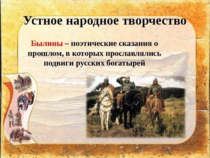 Устное народное творчество Былины – поэтические сказания о прошлом, в которых прославлялись подвиги русских
