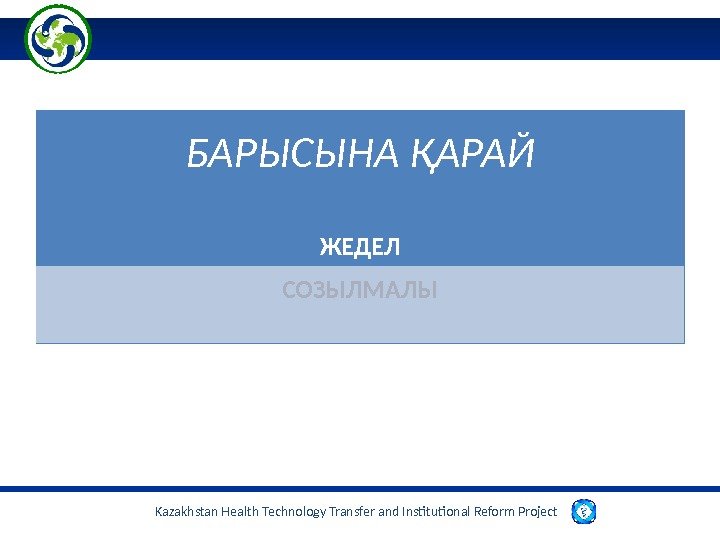 Kazakhstan Health Technology Transfer and Institutional Reform Project  БАРЫСЫНА ҚАРАЙ ЖЕДЕЛ СОЗЫЛМАЛЫ 