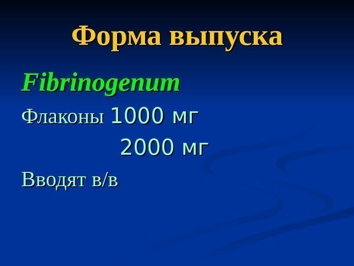   Форма выпуска Fibrinogenum Флаконы 1000 мг   2000 мг Вводят в/в