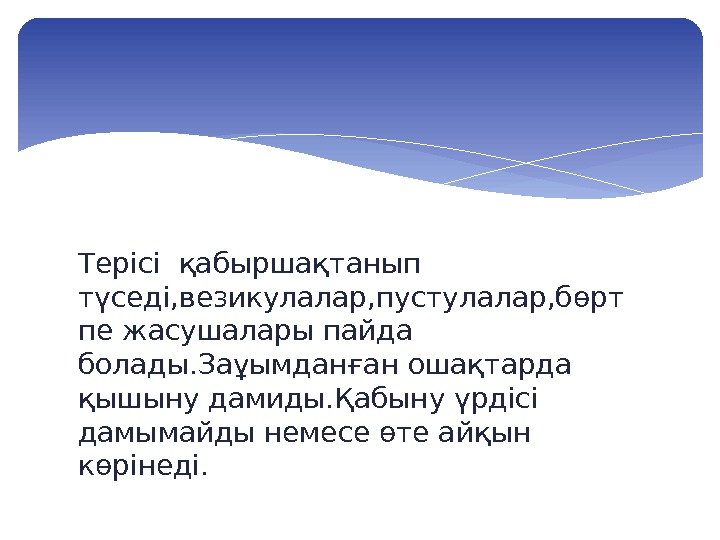 Терісі қабыршақтанып түседі, везикулалар, пустулалар, бөрт пе жасушалары пайда болады. Заұымданған ошақтарда қышыну дамиды.