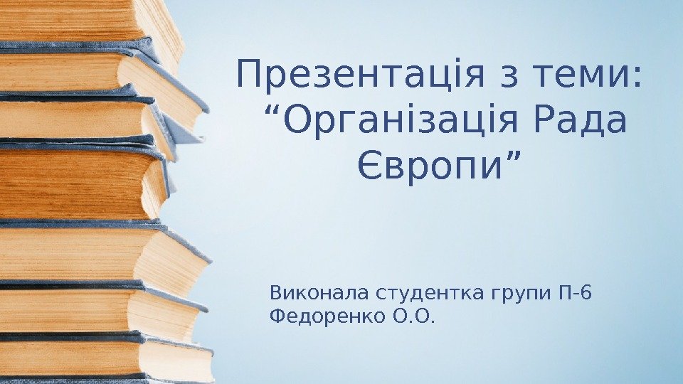 Презентація з теми:  “Організація Рада Європи” Виконала студентка групи П-6 Федоренко О. О.