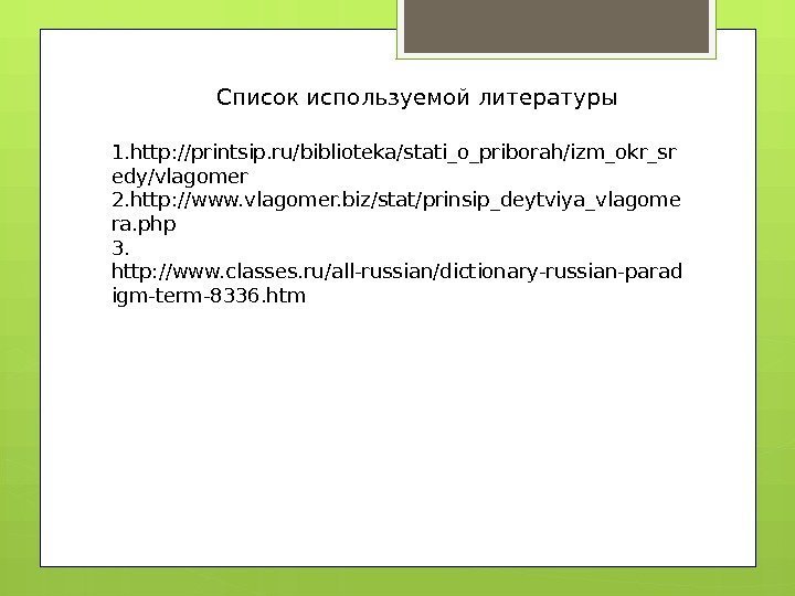 Список используемой литературы 1. http: //printsip. ru/biblioteka/stati_o_priborah/izm_okr_sr edy/vlagomer 2. http: //www. vlagomer. biz/stat/prinsip_deytviya_vlagome ra.