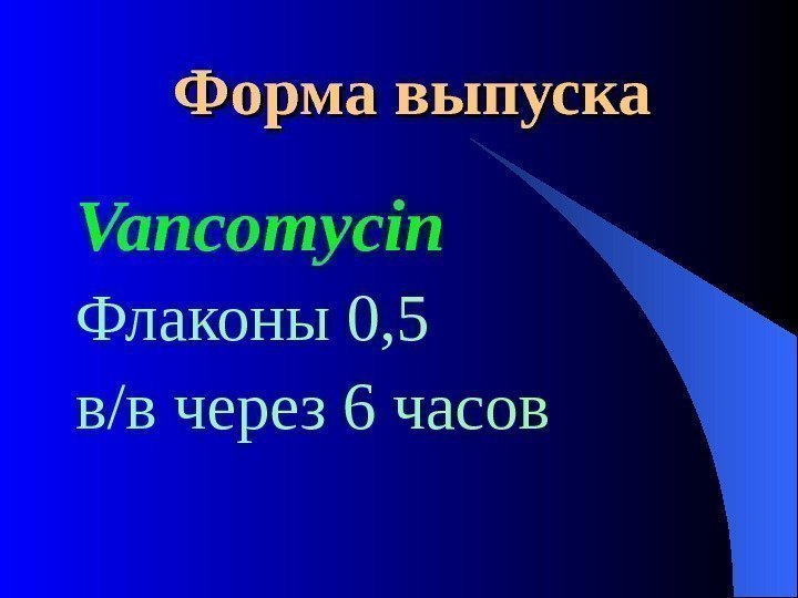  Форма выпуска Vancomycin Флаконы 0, 5 в/в через 6 часов 