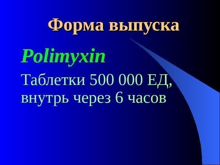  Форма выпуска Polimyxin  Таблетки 500 000 ЕД,  внутрь через 6 часов
