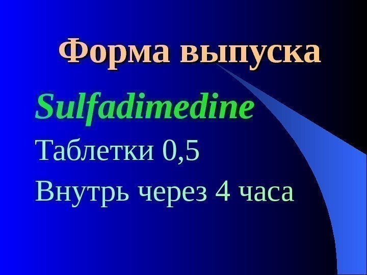  Форма выпуска Sulfadimedine  Таблетки 0, 5 Внутрь через 4 часа 