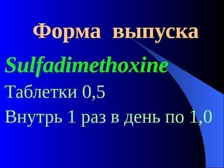  Форма выпуска Sulfadimethoxine  Таблетки 0, 5 Внутрь 1 раз в день по