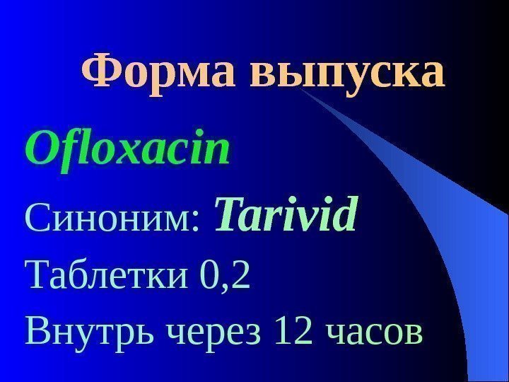  Форма выпуска Ofloxacin Синоним:  Tarivid Таблетки 0, 2 Внутрь через 12 часов
