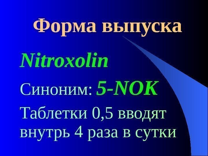  Форма выпуска Nitroxolin Синоним:  5 -NOK Таблетки 0, 5 вводят внутрь 4