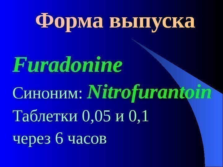  Форма выпуска Furadonine Синоним:  Nitrofurantoin  Таблетки 0, 05 и 0, 1