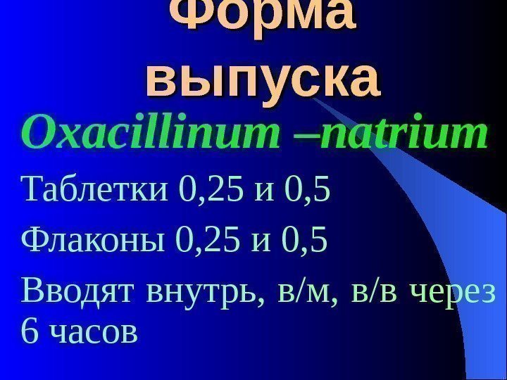  Форма выпуска Oxacillinum  –natrium Таблетки 0, 25 и 0, 5 Флаконы 0,