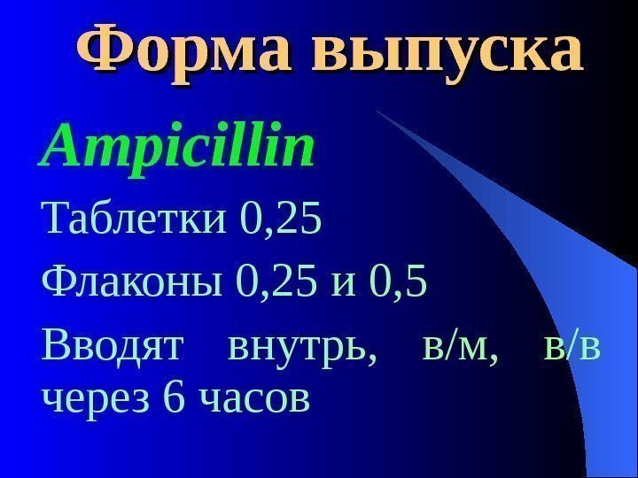  Форма выпуска Ampicillin Таблетки 0, 25 Флаконы 0, 25 и 0, 5 Вводят