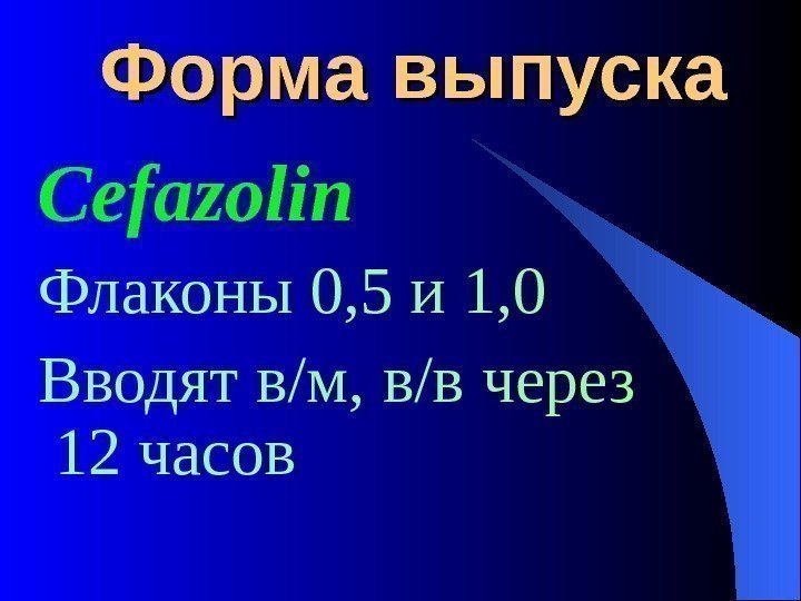  Форма выпуска Cefazolin Флаконы 0 , 5 и 1, 0 Вводят в/м, в/в
