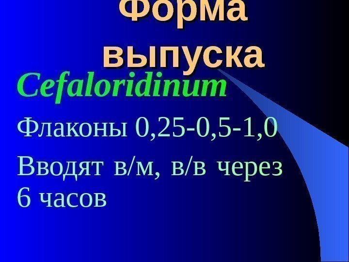 Форма выпуска Cefaloridinum Флаконы 0, 25 -0, 5 -1, 0 Вводят в/м, 