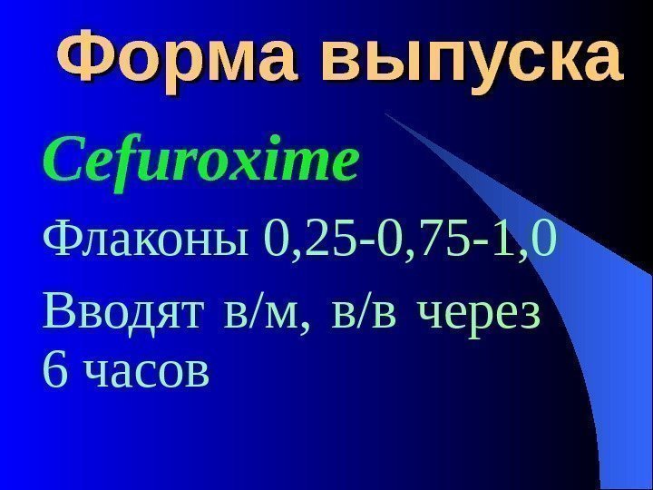  Форма выпуска Cefuroxime Флаконы 0, 25 -0, 75 -1, 0 Вводят в/м, 