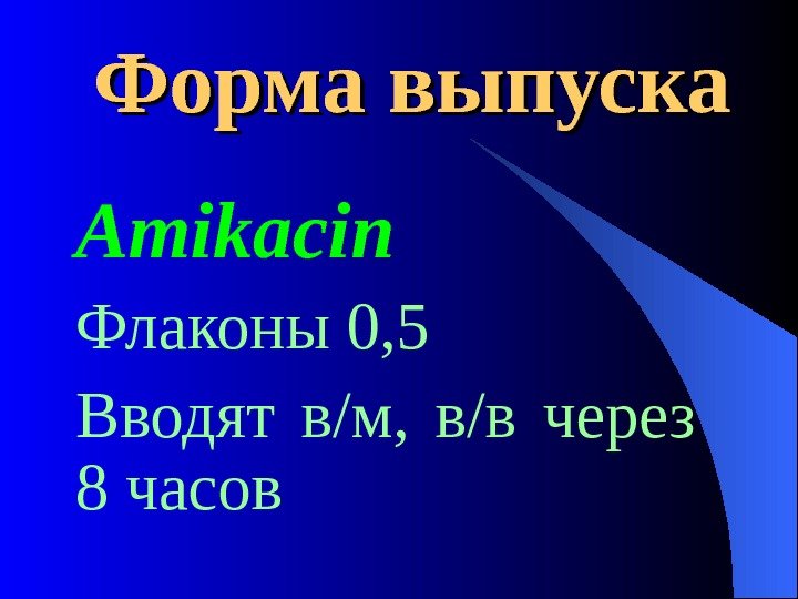  Форма выпуска Amikacin Флаконы 0, 5 Вводят в/м,  в/в через 8 часов