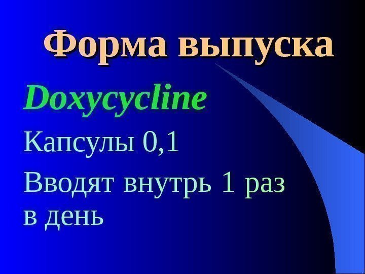  Форма выпуска Doxycycline Капсулы 0, 1 Вводят внутрь 1 раз  в день