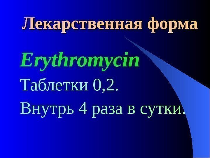 Лекарственная форма Erythromycin Таблетки 0 , 2. Внутрь 4 раза в сутки. 