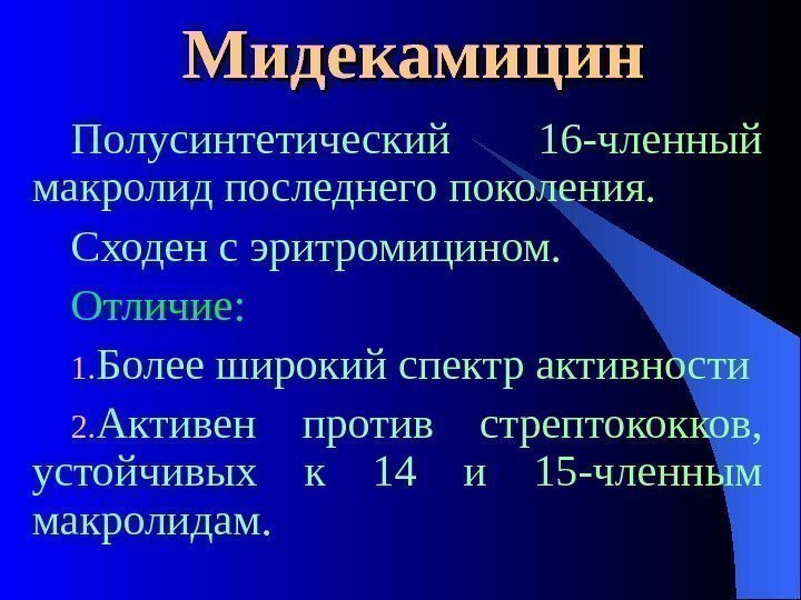  Мидекамицин Полусинтетический 16 -членный макролид последнего поколения. Сходен с эритромицином. Отличие: 1. Более