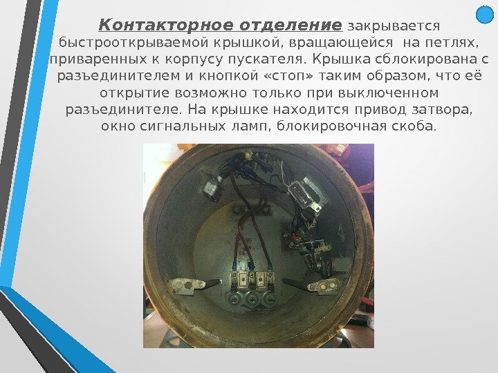 Контакторное отделение закрывается быстрооткрываемой крышкой, вращающейся на петлях,  приваренных к корпусу пускателя. Крышка