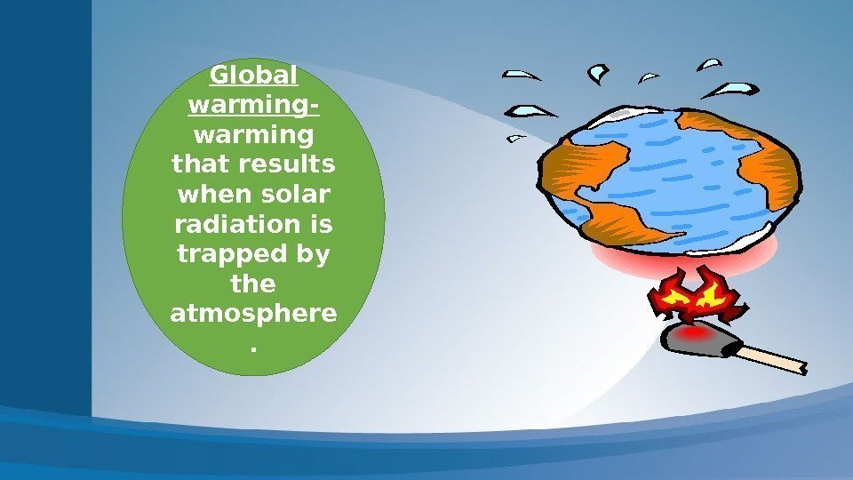 Global warming- warming that results when solar radiation is trapped by the atmosphere. 