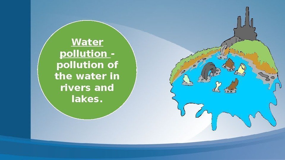 Water pollution - pollution of the water in rivers and lakes. 