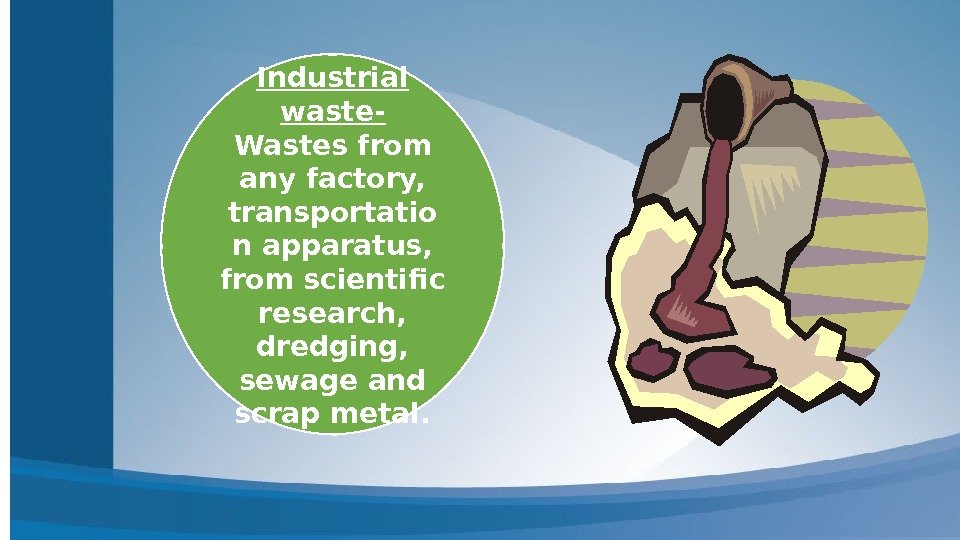 Industrial waste- Wastes from any factory,  transportatio n apparatus,  from scientific research,