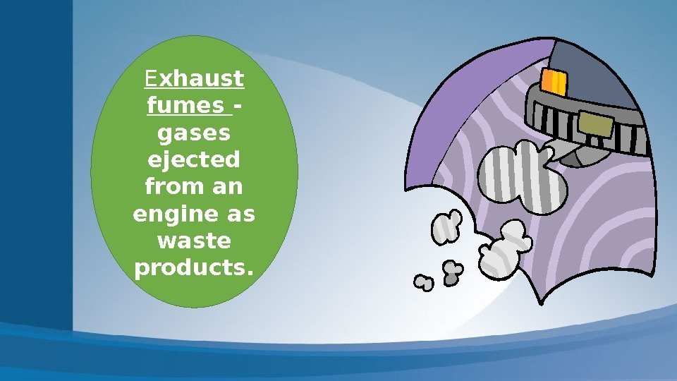 E xhaust fumes - gases ejected from an engine as waste products. 