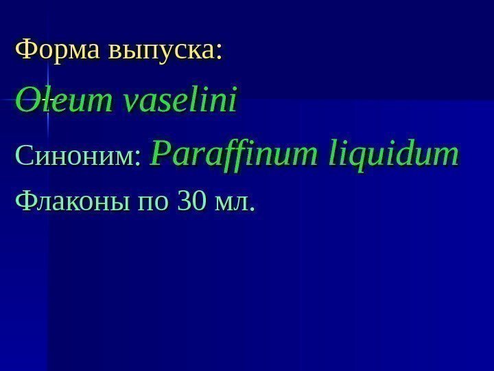 Форма выпуска: Oleum vaselini Синоним:  Paraffinum liquidum Флаконы по 30 мл. 