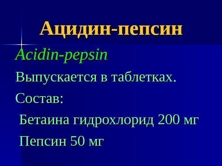 Ацидин-пепсин Acidin-pepsin Выпускается в таблетках. Состав: Бетаина гидрохлорид 200 мг  Пепсин 50 мг