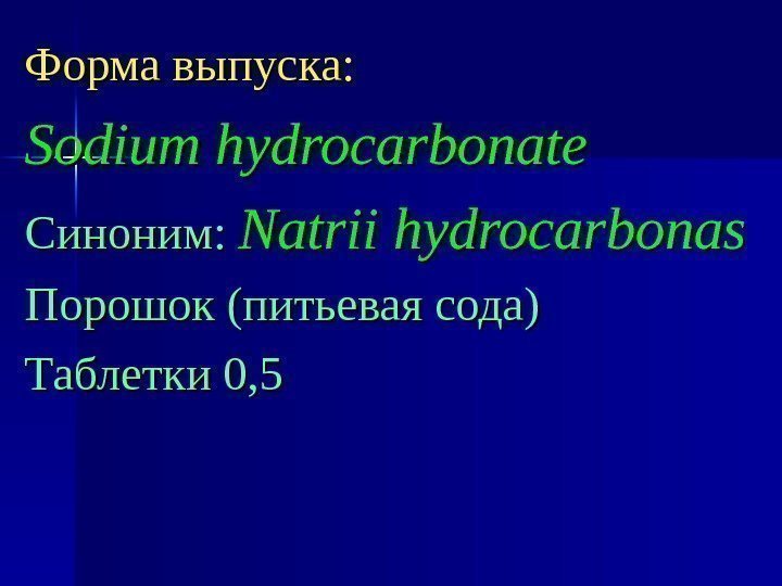 Форма выпуска: Sodium hydrocarbonate Синоним: Natrii hydrocarbonas Порошок (питьевая сода) Таблетки 0, 5 
