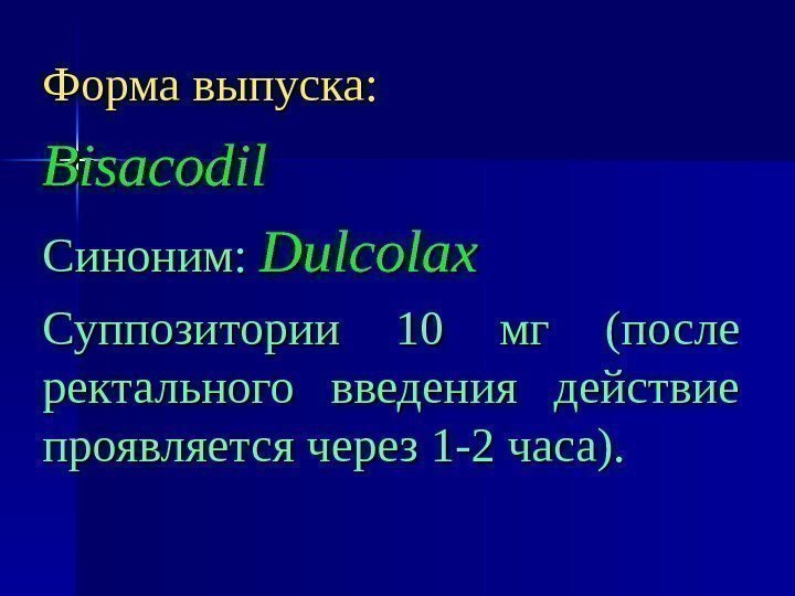 Форма выпуска: Bisacodil Синоним:  Dulcolax Суппозитории 10 мг (после ректального введения действие проявляется