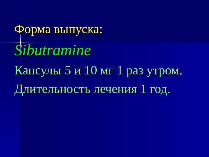 Форма выпуска: Sibutramine Капсулы 5 и 10 мг 1 раз утром. Длительность лечения 1