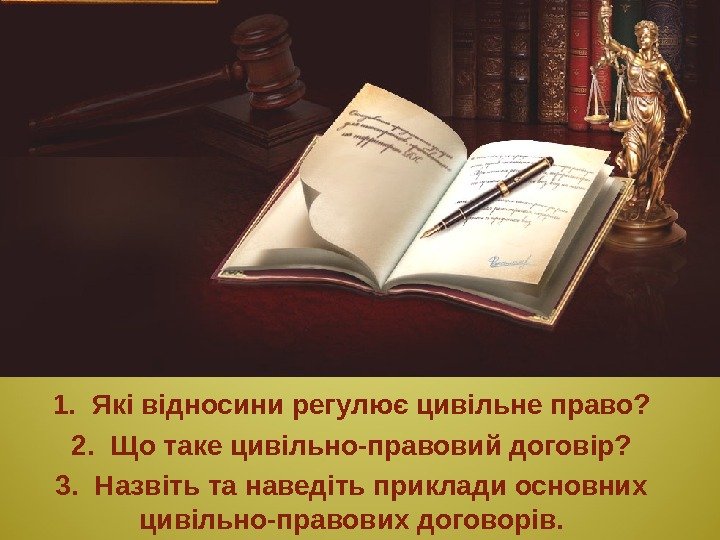 1.  Які відносини регулює цивільне право? 2.  Що таке цивільно-правовий договір? 3.