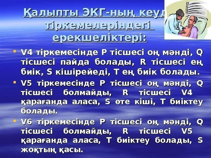   Қалыпты ЭКГ-ның кеуде тіркемелеріндегі ерекшеліктері:  VV 4 тіркемесінде Р тісшесі оң