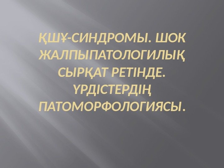 ҚШҰ-СИНДРОМЫ. ШОК ЖАЛПЫПАТОЛОГИЛЫҚ СЫРҚАТ РЕТІНДЕ.  ҮРДІСТЕРДІҢ ПАТОМОРФОЛОГИЯСЫ. 