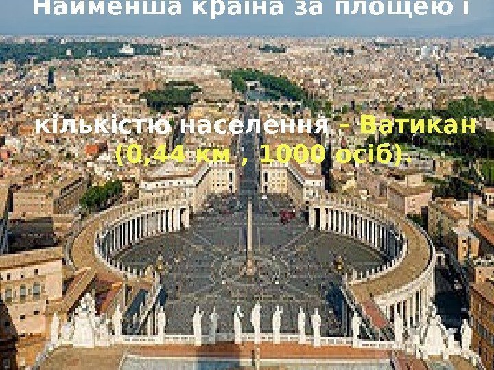 Найменша країна за площею і     кількістю населення – Ватикан 