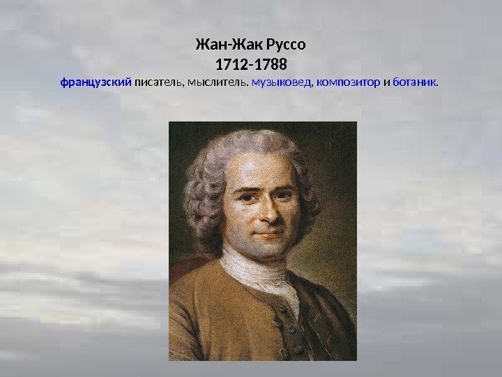 Жан-Жак Руссо 1712 -1788 французский писатель, мыслитель.  музыковед ,  композитор и ботаник.