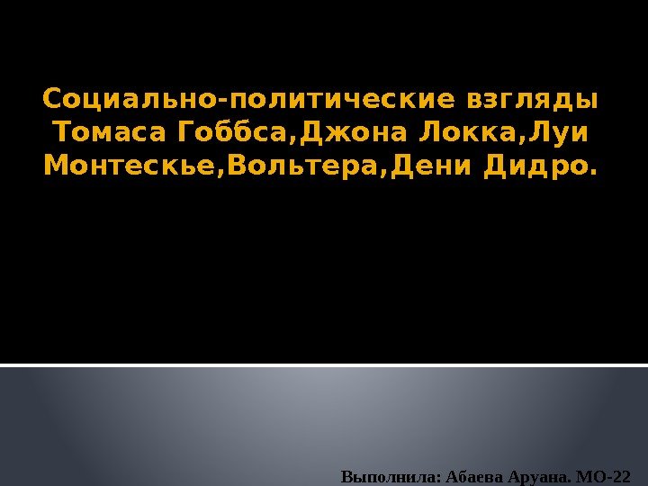 Социально-политические взгляды Томаса Гоббса, Джона Локка, Луи Монтескье, Вольтера, Дени Дидро. Выполнила: Абаева Аруана.