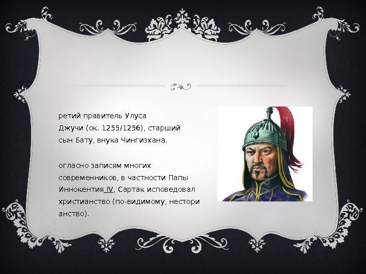  т ретий правитель. Улуса Джучи(ок. 1255/1256), старший сын. Бату, внука. Чингизхана.  С