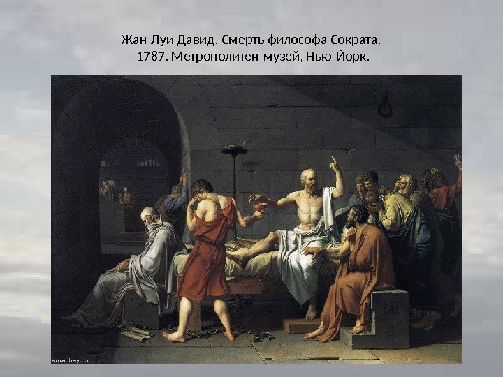 Жан-Луи Давид. Смерть философа Сократа.  1787. Метрополитен-музей, Нью-Йорк. 