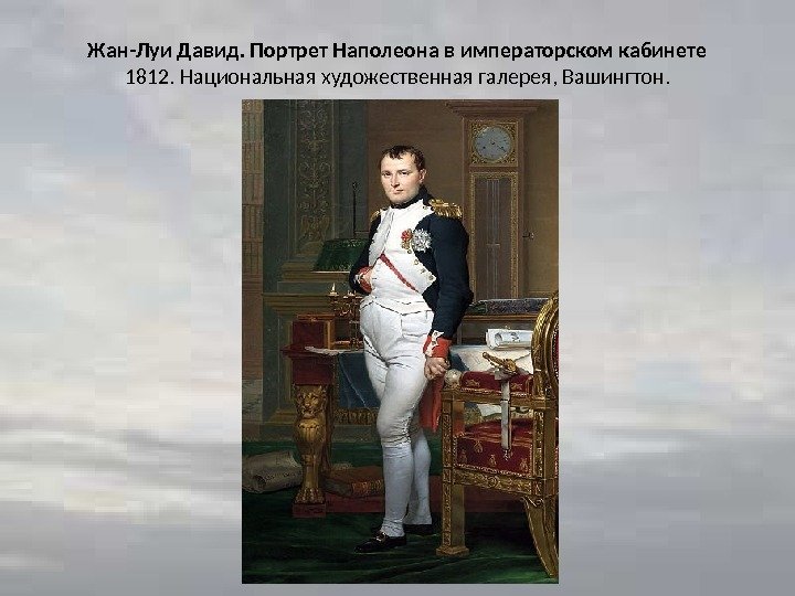 Жан-Луи Давид. Портрет Наполеона в императорском кабинете 1812. Национальная художественная галерея, Вашингтон. 