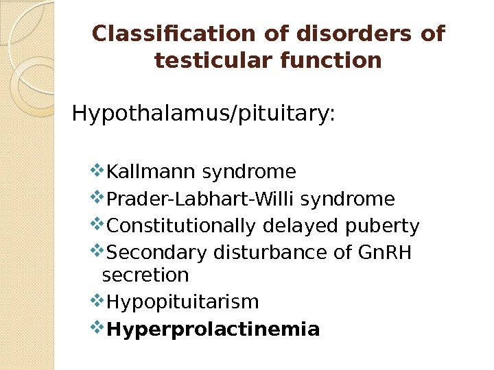 Classification of disorders of testicular function Hypothalamus/pituitary:  Kallmann syndrome Prader-Labhart-Willi syndrome Constitutionally delayed
