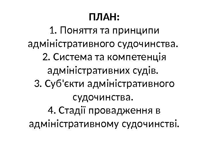 ПЛАН: 1. Поняття та принципи адміністративного судочинства.  2. Система та компетенція адміністративних судів.