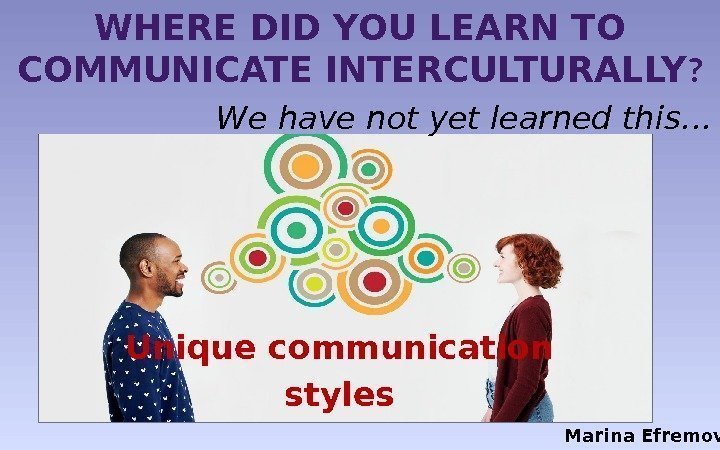WHERE DID YOU LEARN TO COMMUNICATE INTERCULTURALLY ? We have not yet learned this