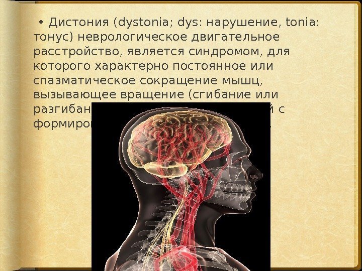  •  Дистония (dystonia; dys: нарушение, tonia:  тонус) неврологическое двигательное расстройство, является