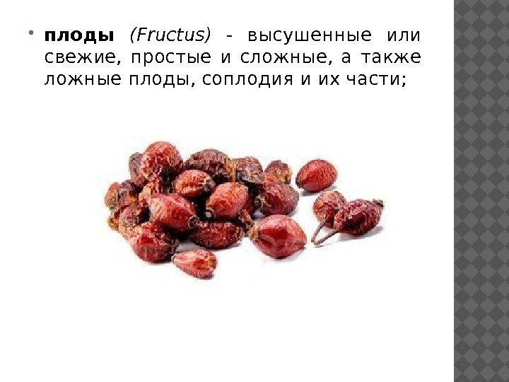  плоды (Fructus) - высушенные или свежие,  простые и сложные,  а также