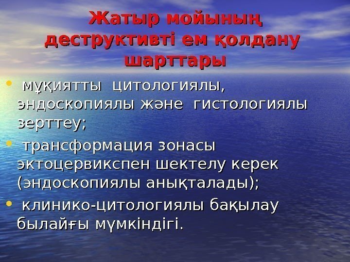 Жатыр мойының деструктивті ем қолдану  шарттары • мұқиятты  цитологиялы,  эндоскопиялы және