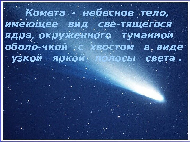    Комета - небесное тело,  имеющее  вид  све-тящегося 