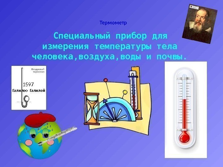 Термометр     Специальный прибор для измерения температуры тела человека, воздуха, воды