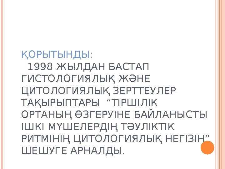 ҚОРЫТЫНДЫ:    1998 ЖЫЛДАН БАСТАП ГИСТОЛОГИЯЛЫҚ ЖӘНЕ ЦИТОЛОГИЯЛЫҚ ЗЕРТТЕУЛЕР ТАҚЫРЫПТАРЫ “ТІРШІЛІК ОРТАНЫҢ